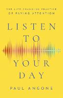 Listen to Your Day – The Life–Changing Practice of Paying Attention (Paperback)