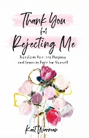 Thank You for Rejecting Me – Transform Pain into Purpose and Learn to Fight for Yourself (Paperback)