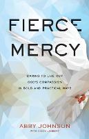 Fierce Mercy – Daring to Live Out God`s Compassion in Bold and Practical Ways (Paperback)