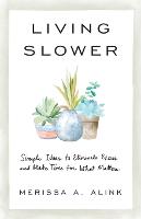 Living Slower – Simple Ideas to Eliminate Excess and Make Time for What Matters (Paperback)