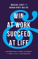 Win at Work and Succeed at Life: 5 Principles to Free Yourself from the Cult of Overwork (Paperback)