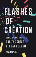 Flashes of Creation: George Gamow, Fred Hoyle, and the Great Big Bang Debate (Hardback)