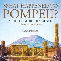 What Happened to Pompeii? Ancient Rome History for Kids Children's Ancient History (Paperback)