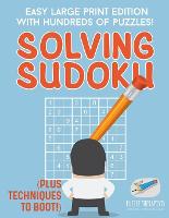 Solving Sudoku Easy Large Print Edition with Hundreds of Puzzles! (Plus Techniques to Boot!) (Paperback)
