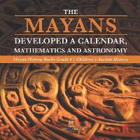 The Mayans Developed a Calendar, Mathematics and Astronomy Mayan History Books Grade 4 Children's Ancient History (Paperback)