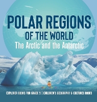 Polar Regions of the World: The Arctic and the Antarctic Explorer Books for Grade 5 Children's Geography & Cultures Books (Hardback)