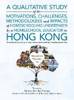 A Qualitative Study Of The Motivations, Challenges, Methodologies And Impacts Of Homeschooling Undertaken By A Homeschool Educator In Hong Kong: Personalized Learning in a Unique Educational Landscape: Insights from Dr. Lai (Hardback)