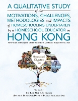 A Qualitative Study Of The Motivations, Challenges, Methodologies And Impacts Of Homeschooling Undertaken By A Homeschool Educator In Hong Kong: Personalized Learning in a Unique Educational Landscape: Insights from Dr. Lai (Paperback)