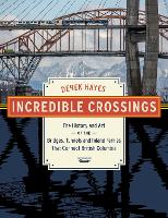 Incredible Crossings: The History and Art of the Bridges, Tunnels and Ferries That Connect British Columbia (Hardback)
