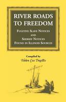 River Roads to Freedom: Fugitive Slave Notices and Sheriff Notices Found in Illinois Sources (Paperback)
