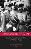 Balkan Strongmen: Dictators and Authoritarian Rulers of Southeast Europe (Hardback)