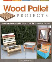 Wood Pallet Projects: Cool and Easy-to-Make Projects for the Home and Garden (Paperback)