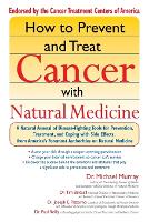 How to Prevent and Treat Cancer with Natural Medicine: A Natural Arsenal of Disease Fighting Tools for Prevention, Treatment and Coping with Side Effects (Paperback)