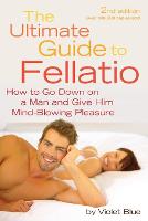 The Ultimate Guide to Fellatio: How to Go Down on a Man and Give Him Mind-Blowing Pleasure (Paperback)