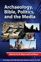 Archaeology, Bible, Politics, and the Media: Proceedings of the Duke University Conference, April 23–24, 2009 - Duke Judaic Studies (Hardback)