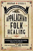 Ossman & Steel's Classic Household Guide to Appalachian Folk Healing: A Collection of Old-Time Remedies, Charms, and Spells (Paperback)