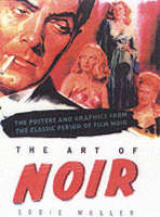 The Art Of Noir: The Posters and Graphics from the Classic Period of Film Noi (Hardback)