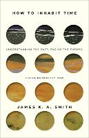 How to Inhabit Time ITPE - Understanding the Past, Facing the Future, Living Faithfully Now (Paperback)