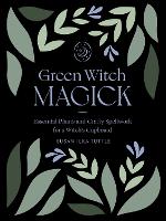 Green Witch Magick: Essential Plants and Crafty Spellwork for a Witch’s Cupboard (Paperback)