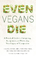 Even Vegans Die: A Practical Guide to Caregiving, Acceptance, and Protecting Your Legacy of Compassion (Paperback)