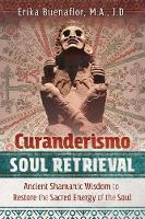 Curanderismo Soul Retrieval: Ancient Shamanic Wisdom to Restore the Sacred Energy of the Soul (Paperback)