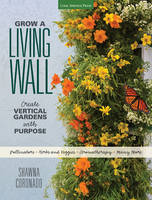 Grow a Living Wall: Create Vertical Gardens with Purpose: Pollinators - Herbs and Veggies - Aromatherapy - Many More (Paperback)