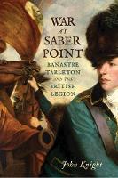 War at Saber Point: Banastre Tarleton and the British Legion (Hardback)