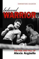 Beloved Warrior: The Rise and Fall of Alexis Argüello (Hardback)