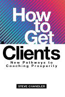 How to Get Clients: New Pathways to Coaching Prosperity (Paperback)