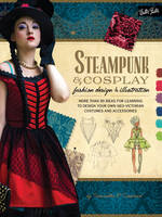 Steampunk & Cosplay Fashion Design & Illustration: More than 50 ideas for learning to design your own Neo-Victorian costumes and accessories (Paperback)
