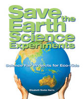 Save the Earth Science Experiments: Science Fair Projects for Eco-kids (Hardback)