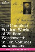 The Complete Poetical Works of William Wordsworth, in Ten Volumes - Vol. IV: 1801-1805 (Hardback)