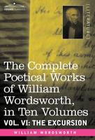 The Complete Poetical Works of William Wordsworth, in Ten Volumes - Vol. VI: The Excursion (Hardback)