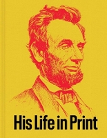 Abraham Lincoln: His Life in Print: Books and Ephemera from the David M. Rubenstein Americana Collection (Hardback)