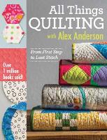 All Things Quilting with Alex Anderson: From First Step to Last Stitch (Paperback)