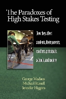 The Paradoxes of High Stakes Testing: How They Affect Students, Their Parents, Teachers, Principals, Schools, and Society (Hardback)