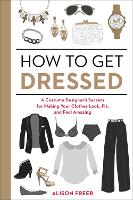 How to Get Dressed: A Costume Designer's Secrets for Making Your Clothes Look, Fit, and Feel Amazing (Paperback)