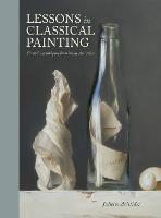 Lessons in Classical Painting: Essential Techniques from Inside the Atelier (Hardback)