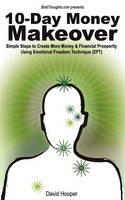 10-Day Money Makeover - Simple Steps to Create More Money and Financial Prosperity Using Emotional Freedom Technique (EFT) (BoldThoughts.Com Presents) (Paperback)