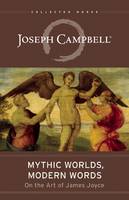 Mythic Worlds, Modern Words: Joseph Campbell on the Art of James Joyce : the Collected Works of Joseph Campbell (Paperback)