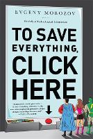 To Save Everything, Click Here: The Folly of Technological Solutionism (Paperback)