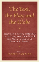 The Text, the Play, and the Globe: Essays on Literary Influence in Shakespeare's World and His Work in Honor of Charles R. Forker - The Fairleigh Dickinson University Press Series on Shakespeare and the Stage (Hardback)