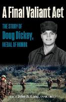 A Final Valiant Act: The Story of Doug Dickey, Medal of Honor (Hardback)