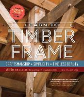Learn to Timber Frame: Craftsmanship, Simplicity, Timeless Beauty (Hardback)