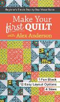 Make Your First Quilt with Alex Anderson: Beginner's Simple Step-by-Step Visual Guide (Paperback)