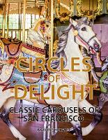 Circles of Delight: Classic Carousels of San Francisco, with Over 100 Photos of the Golden Gate Park Carousel, the Yerba Buena Gardens Carousel, and the San Francisco Zoo Carousel (Paperback)