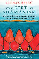 The Gift of Shamanism: Visionary Power, Ayahuasca Dreams, and Journeys to Other Realms (Paperback)