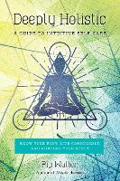 Deeply Holistic: A Guide to Intuitive Self-Care: Know Your Body, Live Consciously, and Nurture Yo ur Spirit (Paperback)