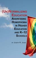 Unnormalizing Education: Addressing Homophobia in Higher Education and K-12 Schools (Hardback)