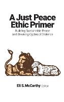 A Just Peace Ethic Primer: Building Sustainable Peace and Breaking Cycles of Violence (Hardback)